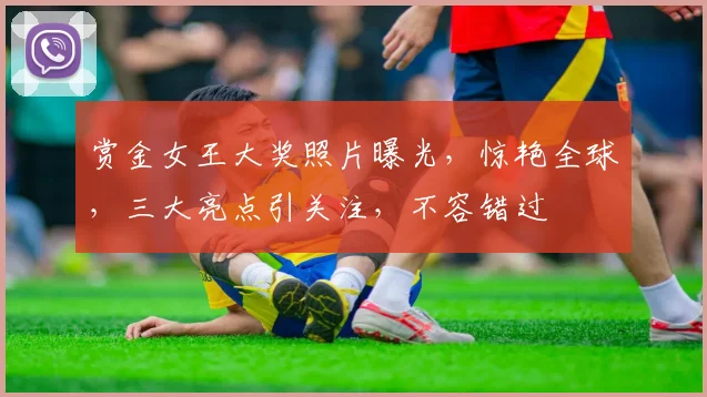 赏金女王大奖照片曝光，惊艳全球，三大亮点引关注，不容错过