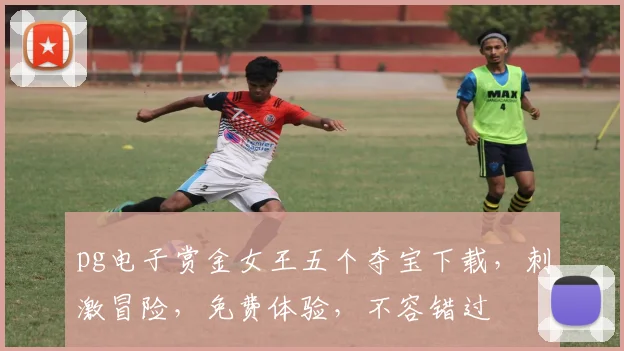 pg电子赏金女王五个夺宝下载，刺激冒险，免费体验，不容错过