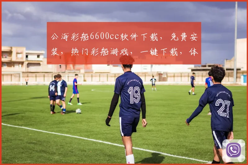 公海彩船6600cc软件下载，免费安装，热门彩船游戏，一键下载，体验刺激