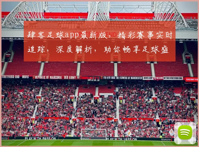 肆客足球app最新版，精彩赛事实时追踪，深度解析，助你畅享足球盛宴，不容错过
