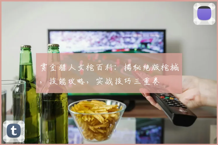 赏金猎人女枪百科：揭秘绝版枪械，技能攻略，实战技巧三重奏