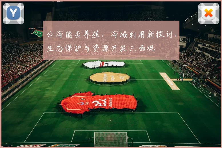 公海能否养殖，海域利用新探讨，生态保护与资源开发三面观