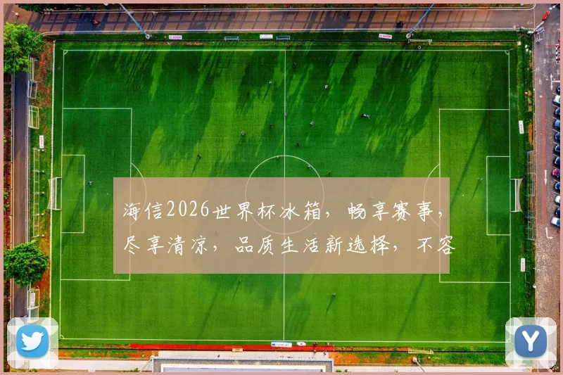 海信2026世界杯冰箱，畅享赛事，尽享清凉，品质生活新选择，不容错过
