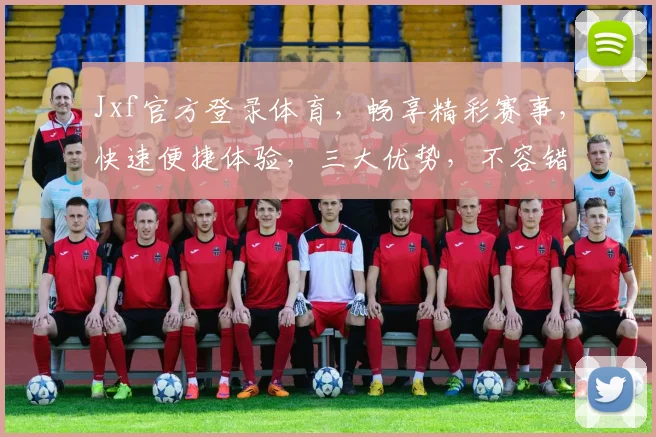 Jxf官方登录体育，畅享精彩赛事，快速便捷体验，三大优势，不容错过，立即加入