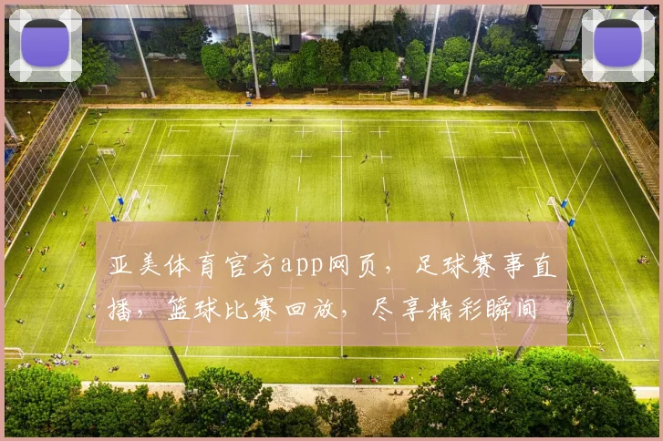 亚美体育官方app网页，足球赛事直播，篮球比赛回放，尽享精彩瞬间，一触即达