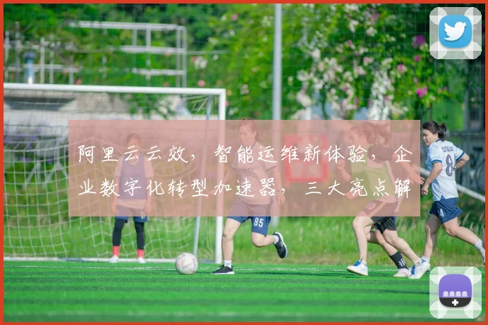 阿里云云效，智能运维新体验，企业数字化转型加速器，三大亮点解析，助力企业高效发展，不容错过
