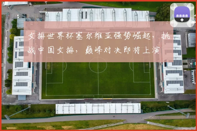 女排世界杯塞尔维亚强势崛起，挑战中国女排，巅峰对决即将上演