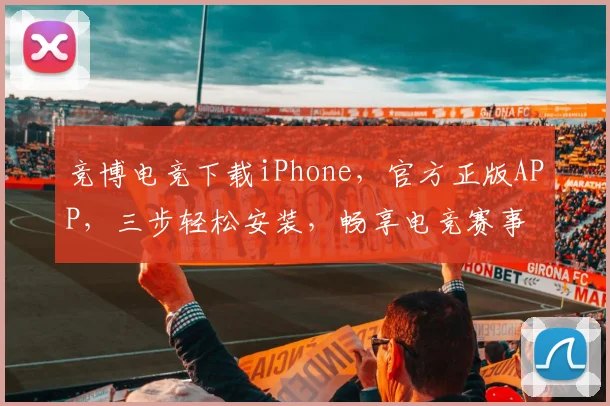 竞博电竞下载iPhone，官方正版APP，三步轻松安装，畅享电竞赛事