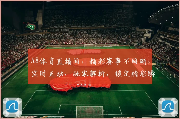 A8体育直播间，精彩赛事不间断，实时互动，独家解析，锁定精彩瞬间，不容错过