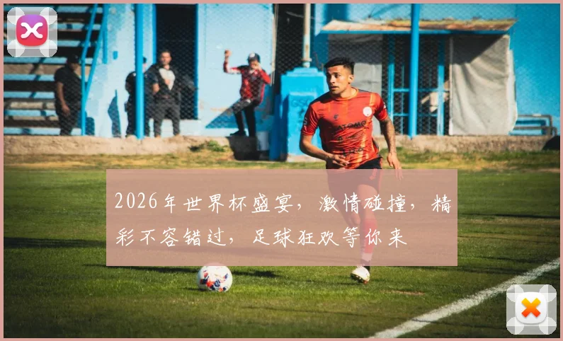 2026年世界杯盛宴，激情碰撞，精彩不容错过，足球狂欢等你来