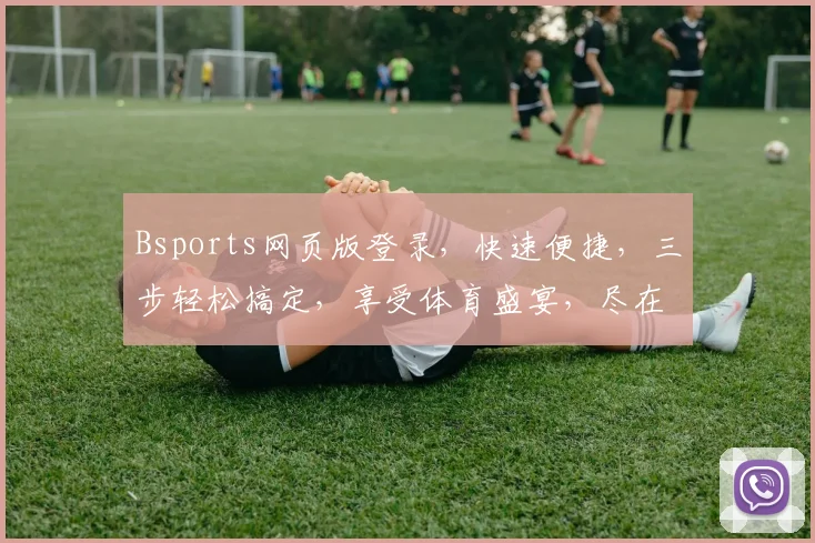 Bsports网页版登录，快速便捷，三步轻松搞定，享受体育盛宴，尽在掌握，不容错过